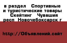  в раздел : Спортивные и туристические товары » Скейтинг . Чувашия респ.,Новочебоксарск г.